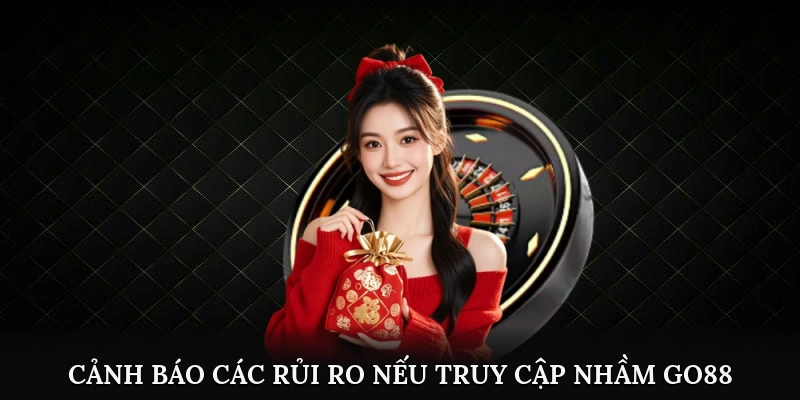 Cảnh báo các rủi ro nếu truy cập nhầm Go88 