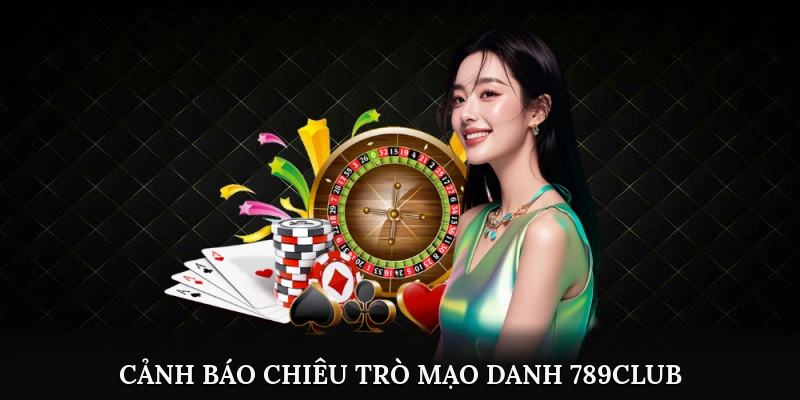 Cảnh báo chiêu trò mạo danh nhà cái 789Club